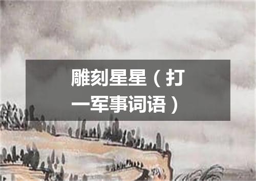 雕刻星星（打一军事词语）
