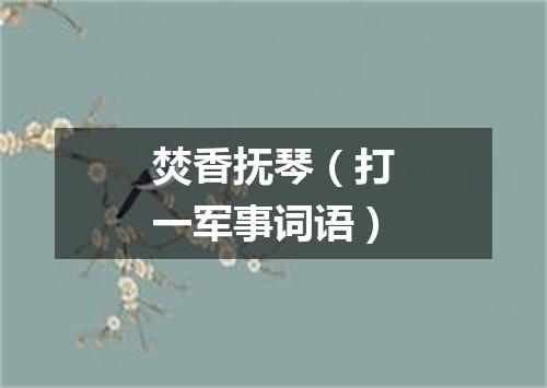 焚香抚琴（打一军事词语）