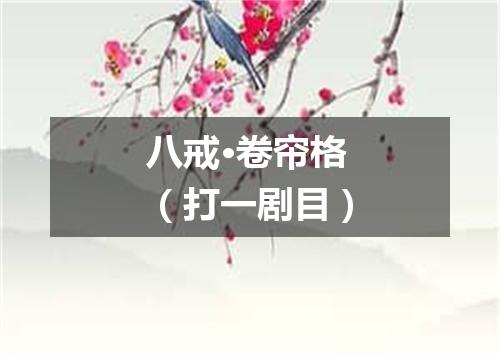 八戒·卷帘格（打一剧目）