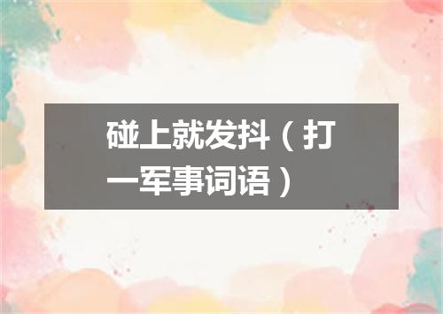 碰上就发抖（打一军事词语）