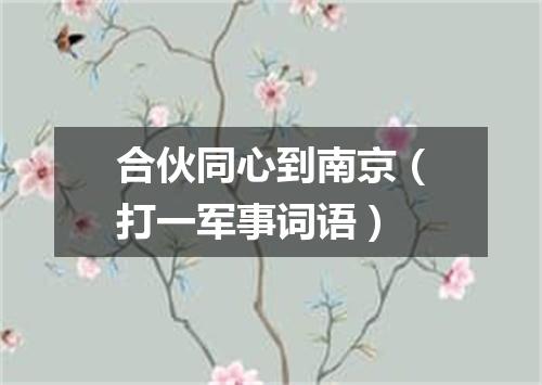 合伙同心到南京（打一军事词语）