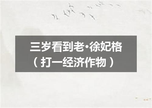 三岁看到老·徐妃格（打一经济作物）