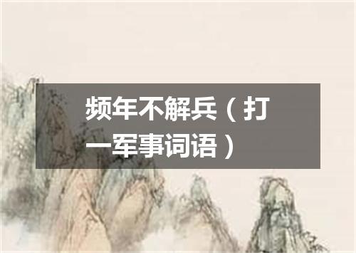 频年不解兵（打一军事词语）