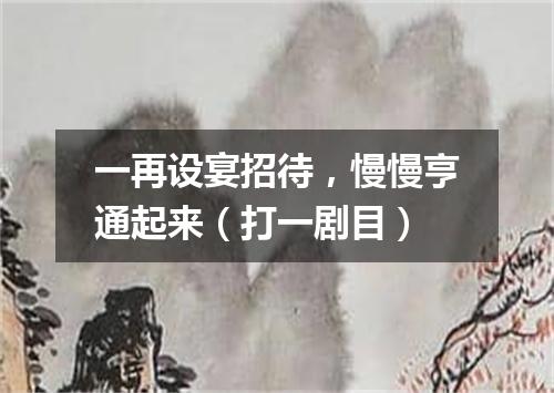 一再设宴招待，慢慢亨通起来（打一剧目）
