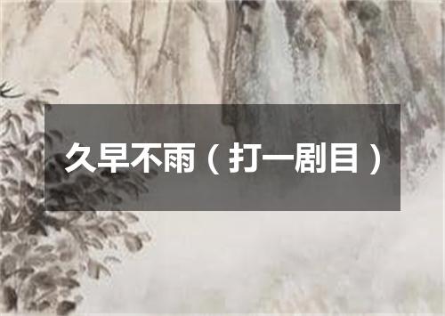 久早不雨（打一剧目）