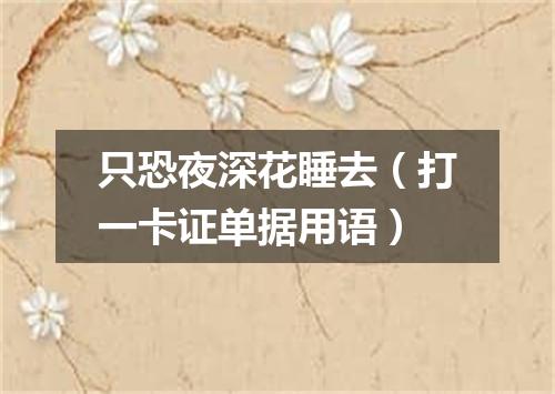 只恐夜深花睡去（打一卡证单据用语）
