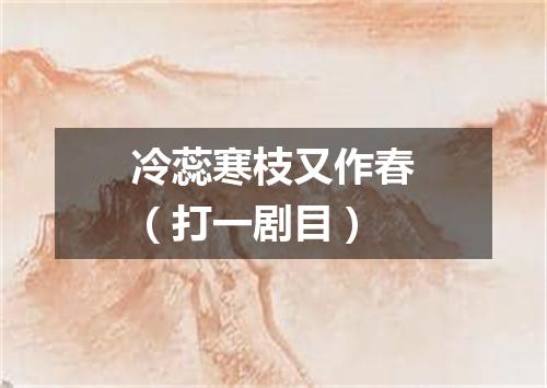 冷蕊寒枝又作春（打一剧目）