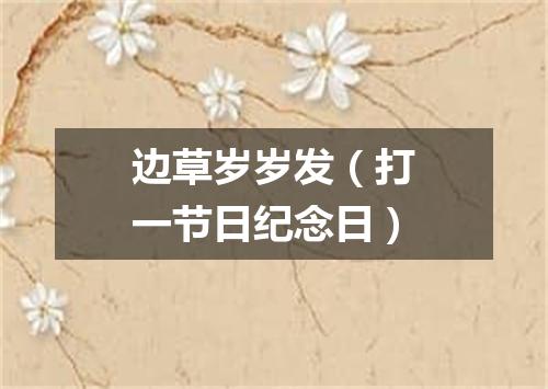 边草岁岁发（打一节日纪念日）