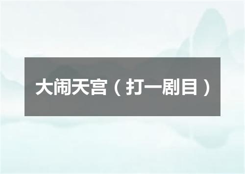 大闹天宫（打一剧目）