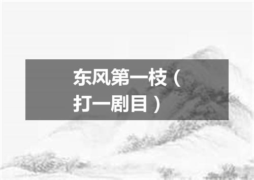 东风第一枝（打一剧目）