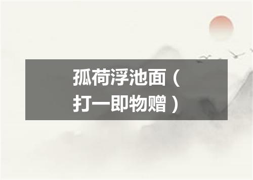 孤荷浮池面（打一即物赠）