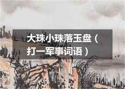 大珠小珠落玉盘（打一军事词语）