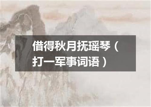 借得秋月抚瑶琴（打一军事词语）