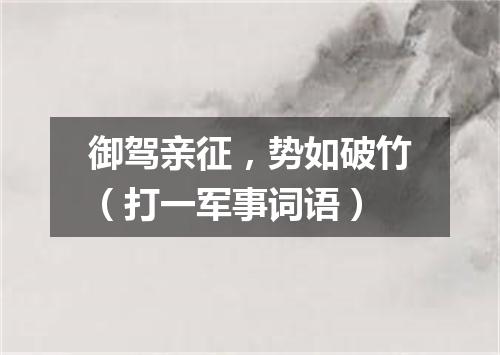 御驾亲征，势如破竹（打一军事词语）