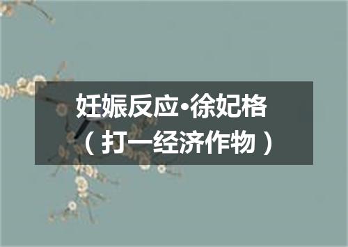妊娠反应·徐妃格（打一经济作物）