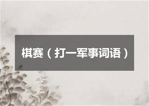 棋赛（打一军事词语）