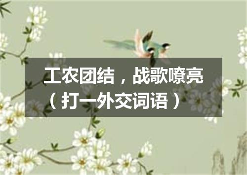 工农团结，战歌嘹亮（打一外交词语）