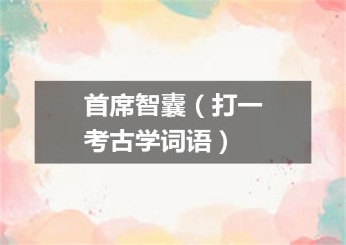 首席智囊（打一考古学词语）