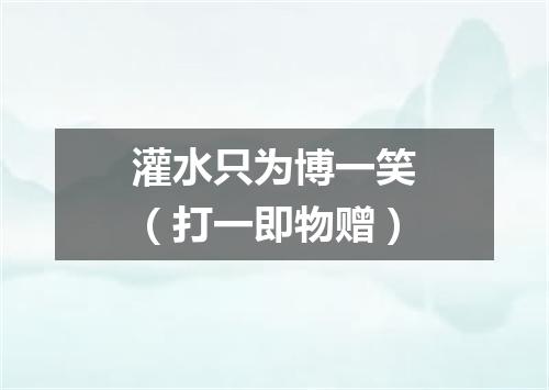 灌水只为博一笑（打一即物赠）