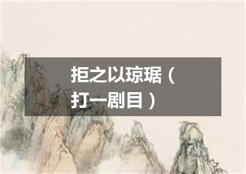 拒之以琼琚（打一剧目）