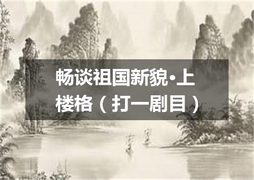 畅谈祖国新貌·上楼格（打一剧目）