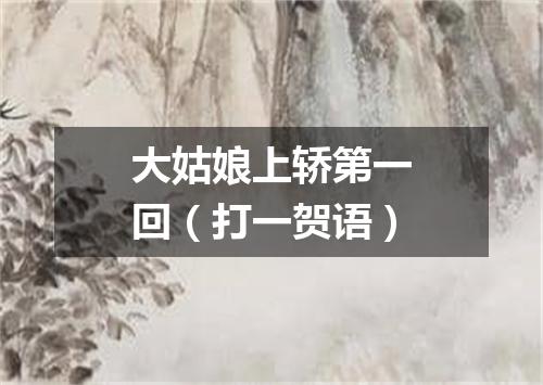 大姑娘上轿第一回（打一贺语）