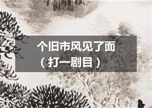 个旧市风见了面（打一剧目）