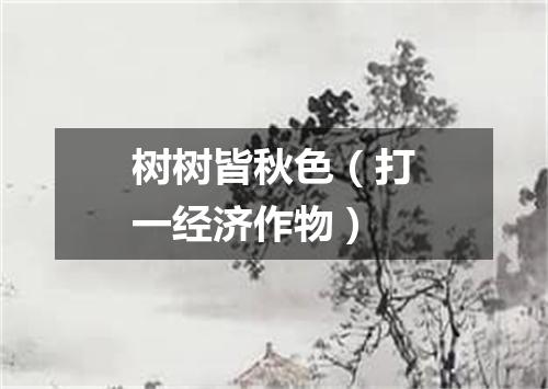 树树皆秋色（打一经济作物）