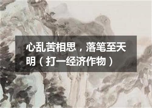 心乱苦相思，落笔至天明（打一经济作物）