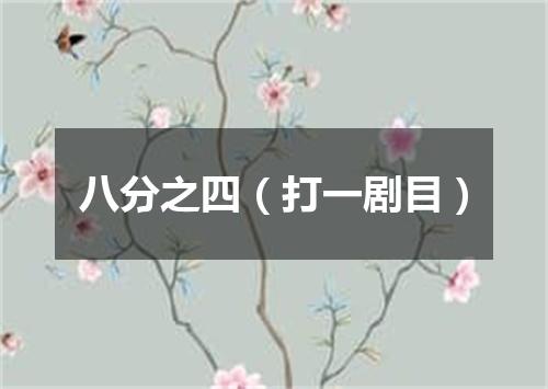 八分之四（打一剧目）