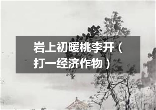 岩上初暖桃李开（打一经济作物）