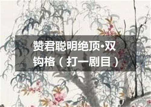 赞君聪明绝顶·双钩格（打一剧目）