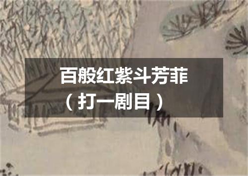 百般红紫斗芳菲（打一剧目）