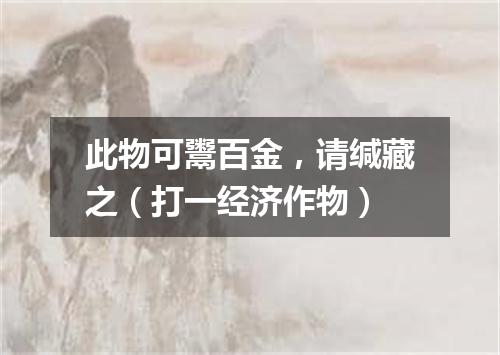 此物可鬻百金，请缄藏之（打一经济作物）