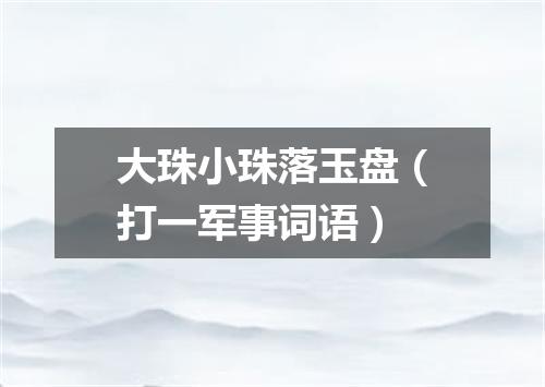 大珠小珠落玉盘（打一军事词语）