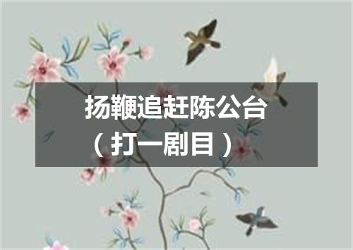 扬鞭追赶陈公台（打一剧目）