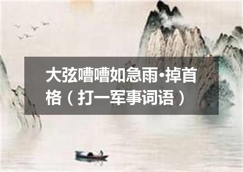 大弦嘈嘈如急雨·掉首格（打一军事词语）