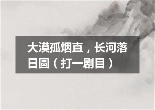 大漠孤烟直，长河落日圆（打一剧目）