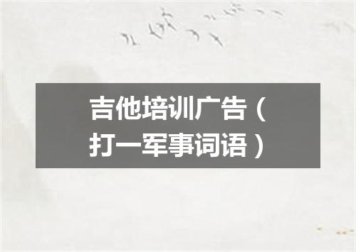 吉他培训广告（打一军事词语）
