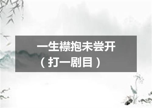 一生襟抱未尝开（打一剧目）