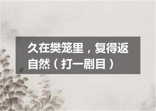 久在樊笼里，复得返自然（打一剧目）