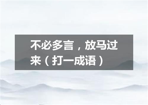不必多言，放马过来（打一成语）