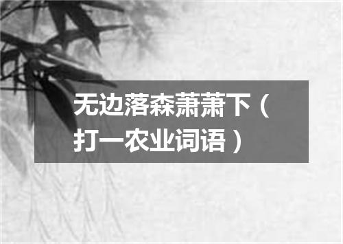 无边落森萧萧下（打一农业词语）