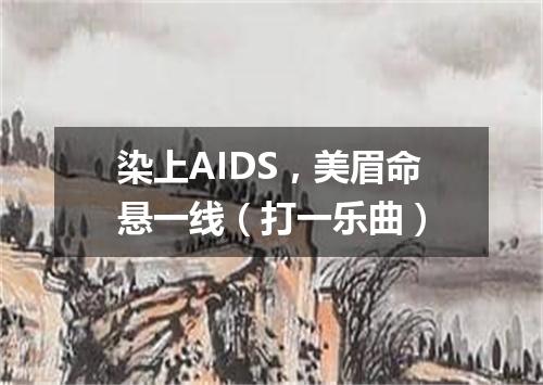 染上AIDS，美眉命悬一线（打一乐曲）