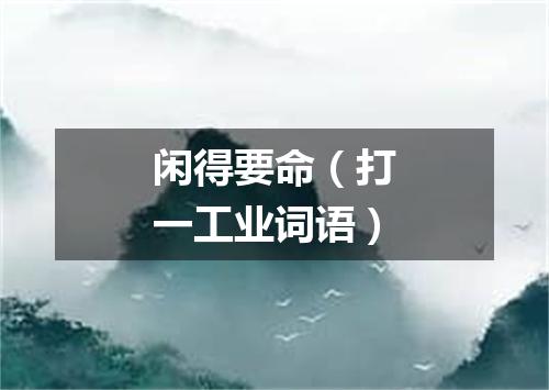 闲得要命（打一工业词语）