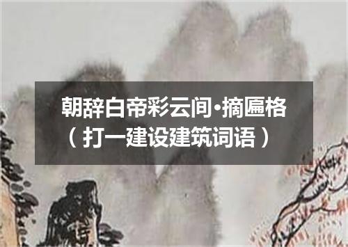 朝辞白帝彩云间·摘匾格（打一建设建筑词语）