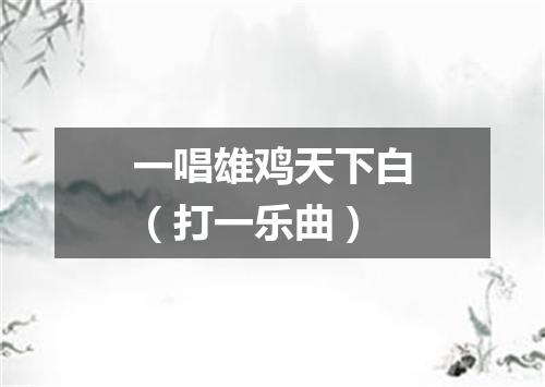 一唱雄鸡天下白（打一乐曲）