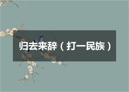 归去来辞（打一民族）