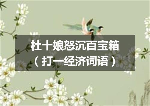 杜十娘怒沉百宝箱（打一经济词语）
