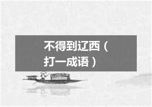不得到辽西（打一成语）
